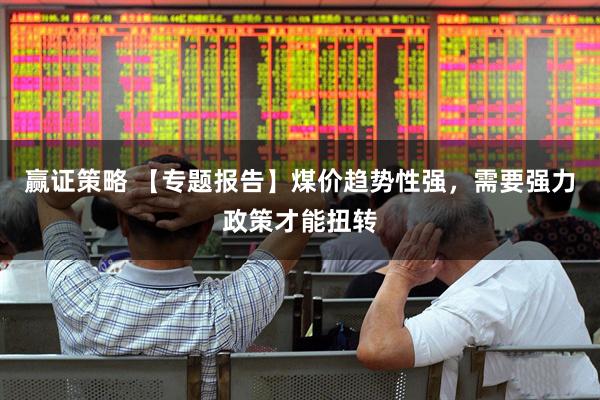 赢证策略 【专题报告】煤价趋势性强，需要强力政策才能扭转