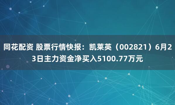 同花配资 股票行情快报：凯莱英（002821）6月23日主力资金净买入5100.77万元