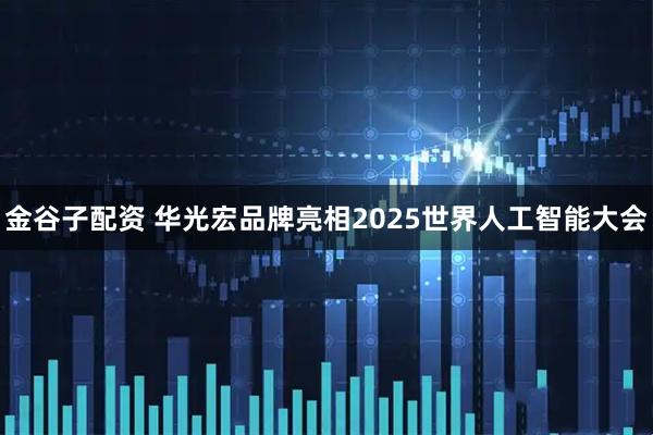 金谷子配资 华光宏品牌亮相2025世界人工智能大会