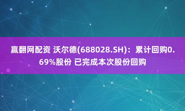 赢翻网配资 沃尔德(688028.SH)：累计回购0.69%股份 已完成本次股份回购