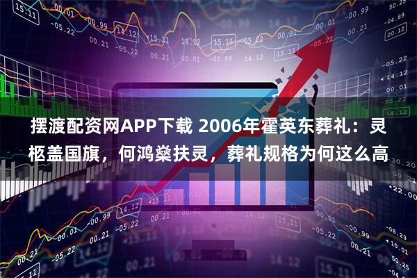 摆渡配资网APP下载 2006年霍英东葬礼：灵柩盖国旗，何鸿燊扶灵，葬礼规格为何这么高
